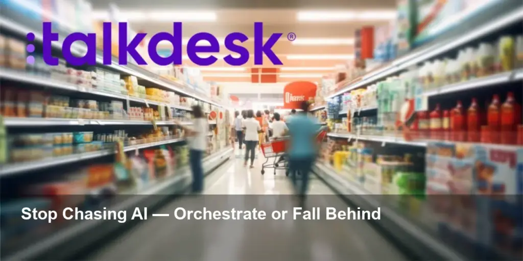 Talkdesk: Retail Needs Orchestration, Not AI Tools Now